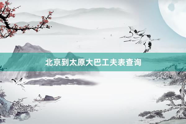北京到太原大巴工夫表查询