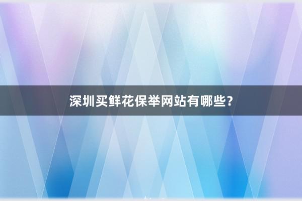 深圳买鲜花保举网站有哪些?